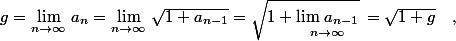$g=\mathop{\lim }\limits_{n\to \infty }^{} \, a_{n} =\mathop{\lim }\limits_{n\to \infty }^{} \, \sqrt{1+a_{n-1} } =\sqrt{1+\mathop{\lim \, a_{n-1} }\limits_{n\to \infty }^{} } \, =\sqrt{1+g} \quad ,$